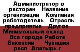 Администратор в ресторан › Название организации ­ Компания-работодатель › Отрасль предприятия ­ Другое › Минимальный оклад ­ 1 - Все города Работа » Вакансии   . Чувашия респ.,Алатырь г.